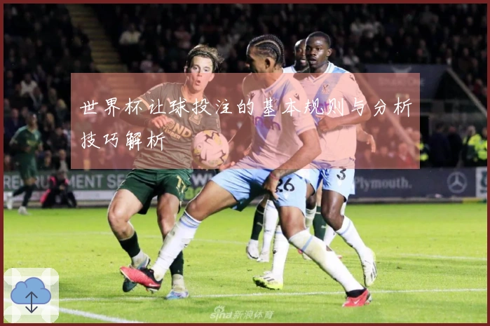 世界杯让球投注的基本规则与分析技巧解析