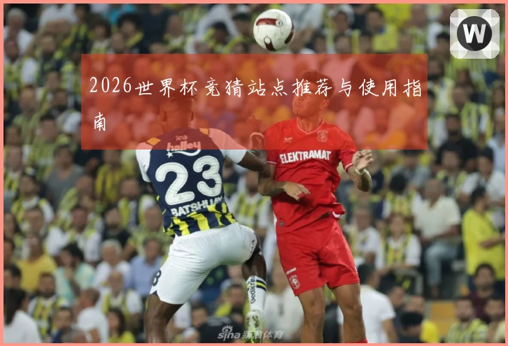 2026世界杯竞猜站点推荐与使用指南