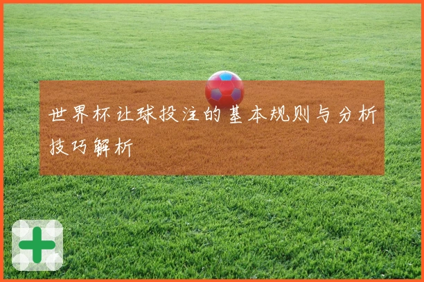 世界杯让球投注的基本规则与分析技巧解析