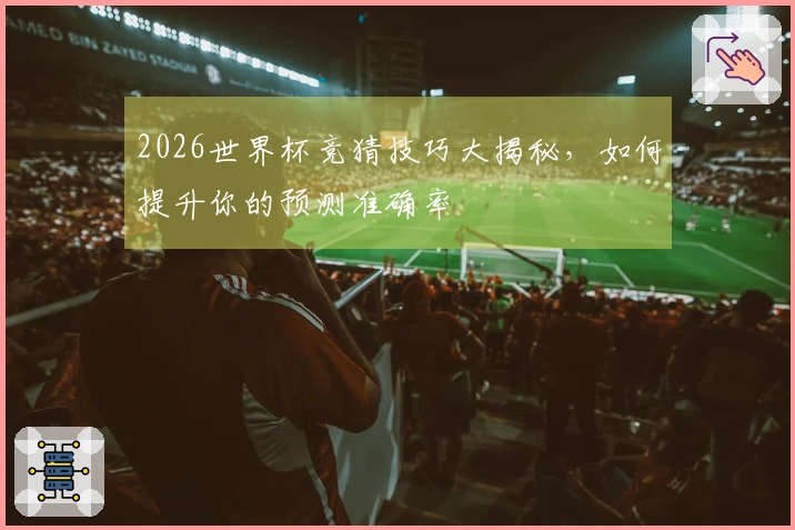 2026世界杯竞猜技巧大揭秘，如何提升你的预测准确率