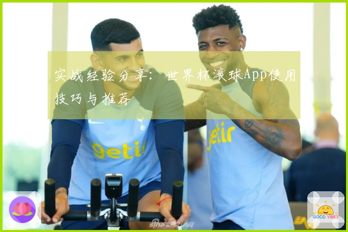 实战经验分享：世界杯滚球App使用技巧与推荐