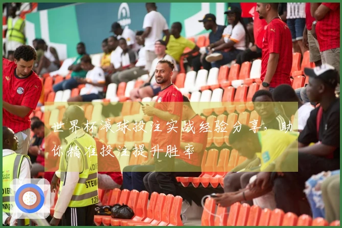 世界杯滚球投注实战经验分享，助你精准投注提升胜率